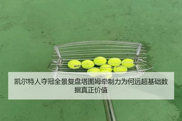 凯尔特人夺冠全景复盘塔图姆牵制力为何远超基础数据真正价值 - douyu